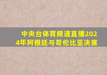 中央台体育频道直播2024年阿根廷与哥伦比亚决赛