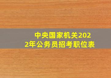 中央国家机关2022年公务员招考职位表