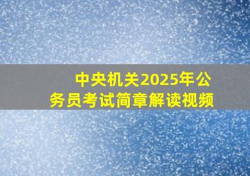 中央机关2025年公务员考试简章解读视频