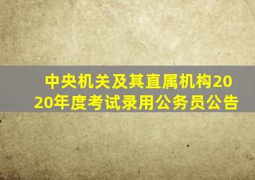 中央机关及其直属机构2020年度考试录用公务员公告