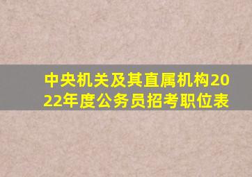 中央机关及其直属机构2022年度公务员招考职位表