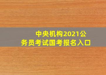 中央机构2021公务员考试国考报名入口