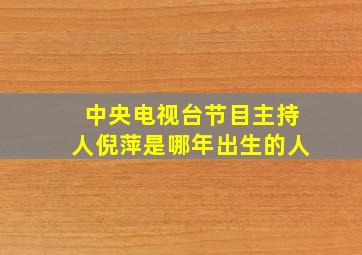 中央电视台节目主持人倪萍是哪年出生的人