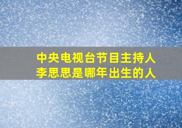 中央电视台节目主持人李思思是哪年出生的人