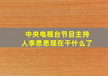 中央电视台节目主持人李思思现在干什么了