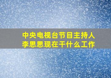 中央电视台节目主持人李思思现在干什么工作