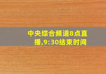 中央综合频道8点直播,9:30结束时间