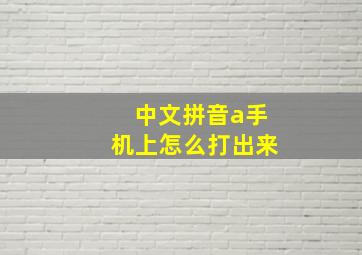 中文拼音a手机上怎么打出来