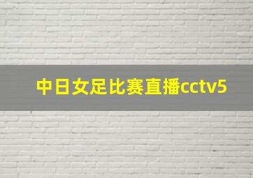 中日女足比赛直播cctv5