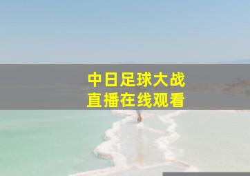 中日足球大战直播在线观看