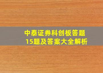 中泰证券科创板答题15题及答案大全解析