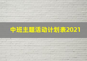 中班主题活动计划表2021