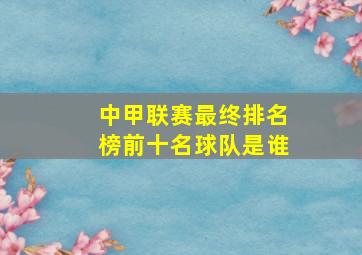 中甲联赛最终排名榜前十名球队是谁