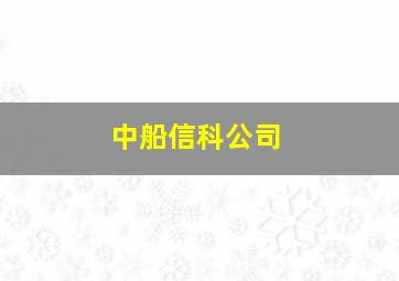 中船信科公司