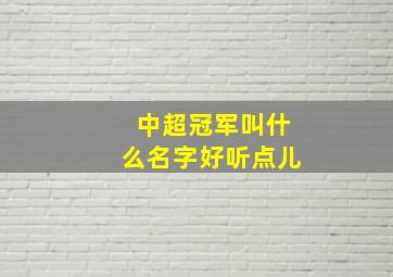 中超冠军叫什么名字好听点儿