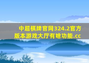 中超棋牌官网324.2官方版本游戏大厅有啥功能.cc