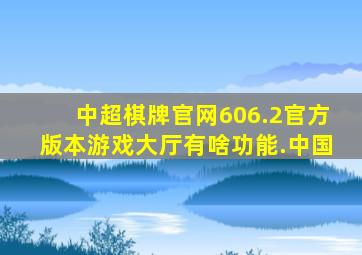 中超棋牌官网606.2官方版本游戏大厅有啥功能.中国