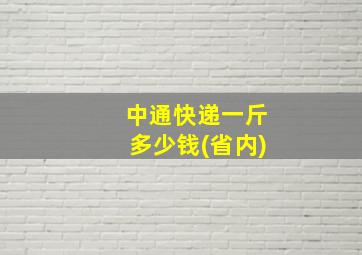 中通快递一斤多少钱(省内)