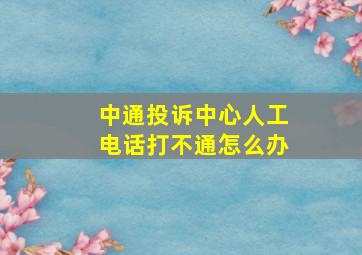 中通投诉中心人工电话打不通怎么办