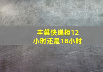 丰巢快递柜12小时还是18小时