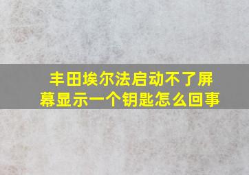 丰田埃尔法启动不了屏幕显示一个钥匙怎么回事