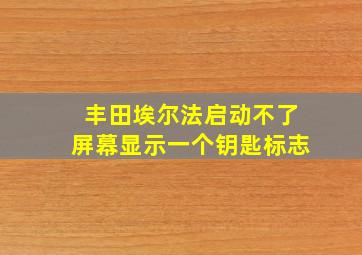 丰田埃尔法启动不了屏幕显示一个钥匙标志