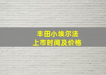 丰田小埃尔法上市时间及价格