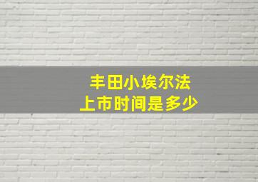 丰田小埃尔法上市时间是多少