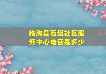 临朐县西坦社区服务中心电话是多少