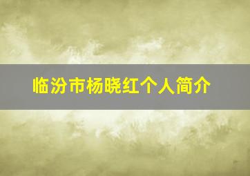 临汾市杨晓红个人简介