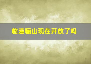 临潼骊山现在开放了吗