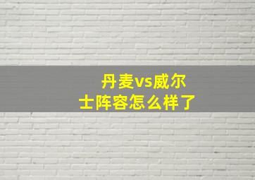 丹麦vs威尔士阵容怎么样了