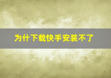 为什下载快手安装不了