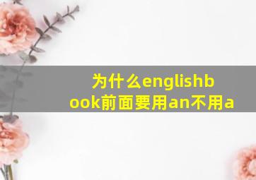 为什么englishbook前面要用an不用a