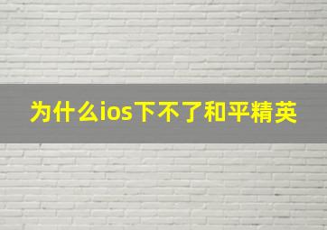 为什么ios下不了和平精英