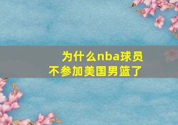 为什么nba球员不参加美国男篮了