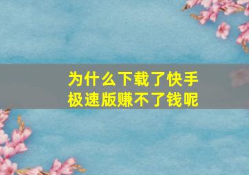 为什么下载了快手极速版赚不了钱呢