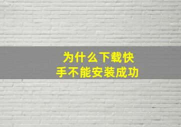 为什么下载快手不能安装成功