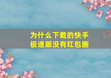 为什么下载的快手极速版没有红包圈