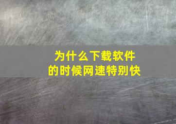 为什么下载软件的时候网速特别快