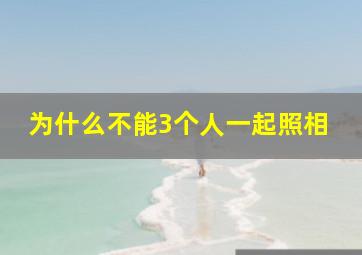 为什么不能3个人一起照相