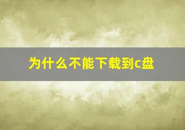 为什么不能下载到c盘