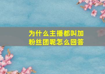 为什么主播都叫加粉丝团呢怎么回答