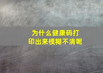 为什么健康码打印出来模糊不清呢