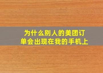 为什么别人的美团订单会出现在我的手机上