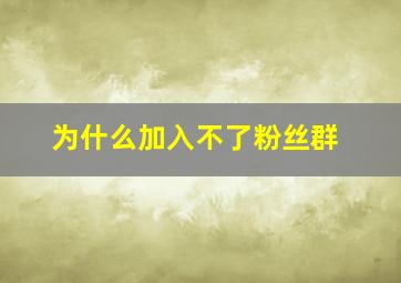 为什么加入不了粉丝群