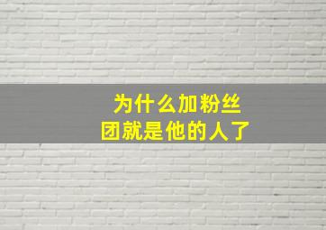 为什么加粉丝团就是他的人了