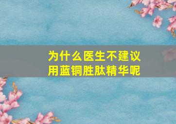 为什么医生不建议用蓝铜胜肽精华呢