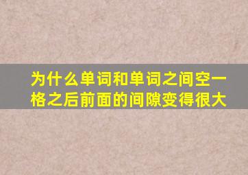 为什么单词和单词之间空一格之后前面的间隙变得很大