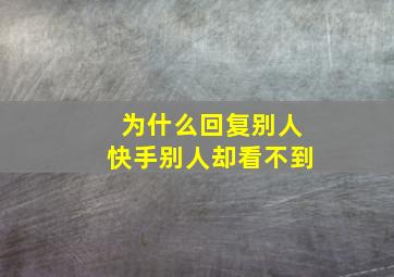 为什么回复别人快手别人却看不到